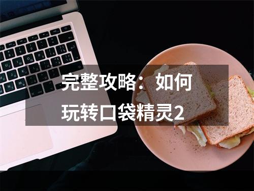 完整攻略：如何玩转口袋精灵2