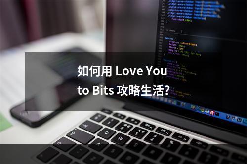 如何用 Love You to Bits 攻略生活？