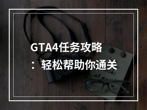 GTA4任务攻略：轻松帮助你通关