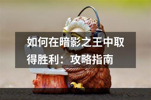 如何在暗影之王中取得胜利：攻略指南