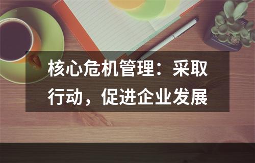 核心危机管理：采取行动，促进企业发展