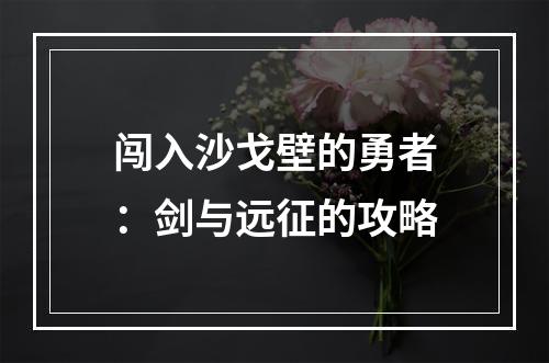 闯入沙戈壁的勇者：剑与远征的攻略