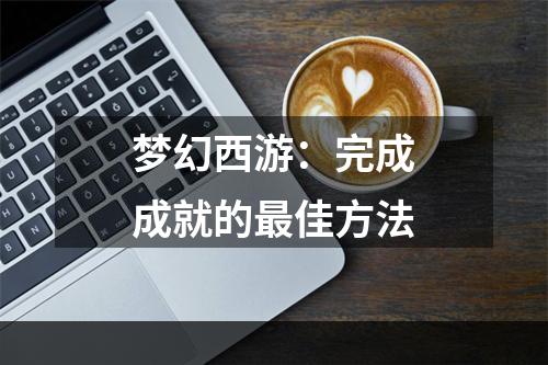 梦幻西游：完成成就的最佳方法