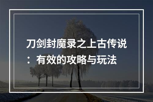 刀剑封魔录之上古传说：有效的攻略与玩法