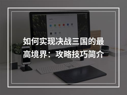 如何实现决战三国的最高境界：攻略技巧简介