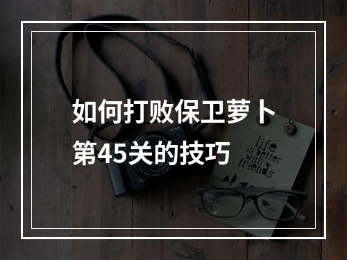 如何打败保卫萝卜第45关的技巧