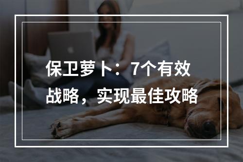 保卫萝卜：7个有效战略，实现最佳攻略