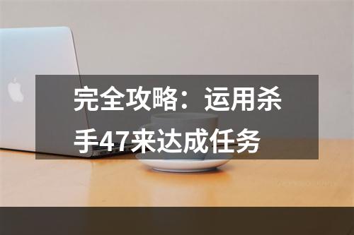 完全攻略：运用杀手47来达成任务