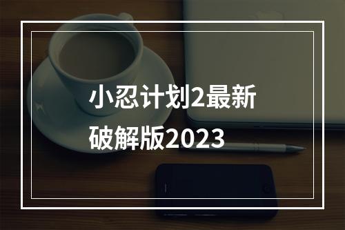 小忍计划2最新破解版2023