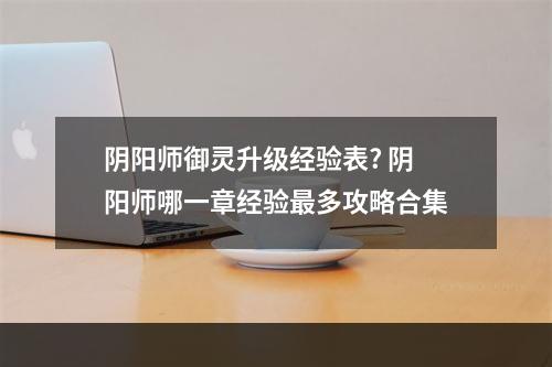 阴阳师御灵升级经验表? 阴阳师哪一章经验最多攻略合集