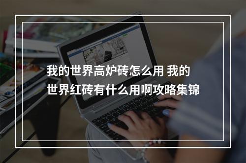 我的世界高炉砖怎么用 我的世界红砖有什么用啊攻略集锦