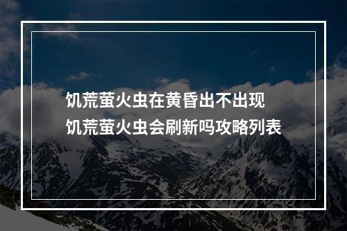 饥荒萤火虫在黄昏出不出现 饥荒萤火虫会刷新吗攻略列表