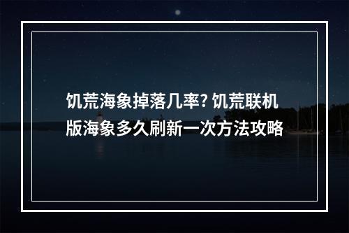 饥荒海象掉落几率? 饥荒联机版海象多久刷新一次方法攻略