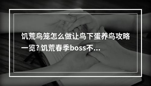 饥荒鸟笼怎么做让鸟下蛋养鸟攻略一览? 饥荒春季boss不下蛋怎么办攻略集锦