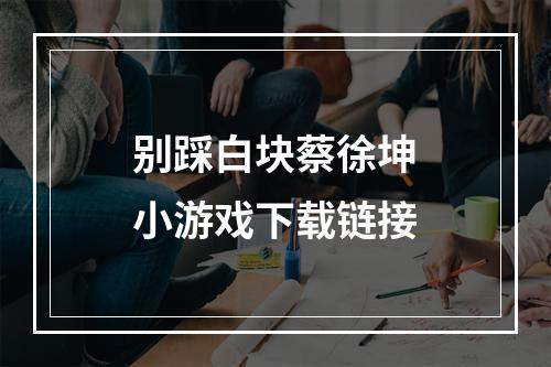 别踩白块蔡徐坤小游戏下载链接