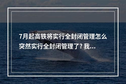 7月起高铁将实行全封闭管理怎么突然实行全封闭管理了? 我的世界高铁怎么做攻略一览