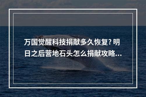 万国觉醒科技捐献多久恢复? 明日之后营地石头怎么捐献攻略一览