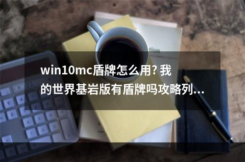 win10mc盾牌怎么用? 我的世界基岩版有盾牌吗攻略列表