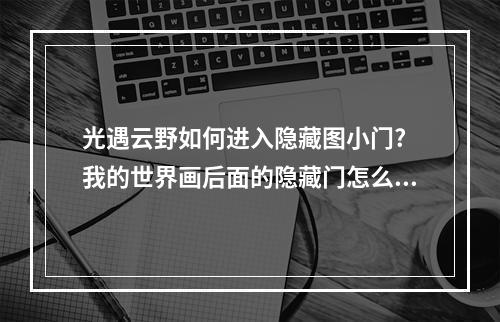 光遇云野如何进入隐藏图小门? 我的世界画后面的隐藏门怎么做攻略详解