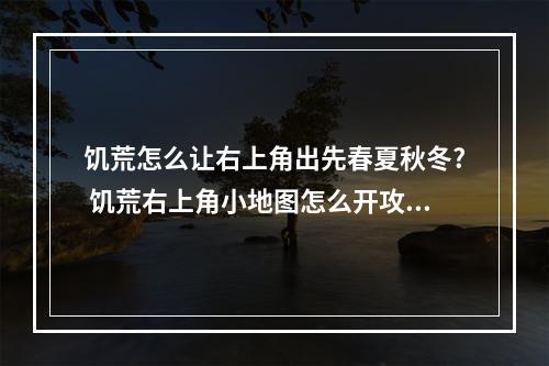 饥荒怎么让右上角出先春夏秋冬? 饥荒右上角小地图怎么开攻略详情