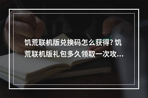 饥荒联机版兑换码怎么获得? 饥荒联机版礼包多久领取一次攻略合集