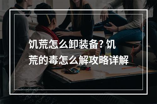 饥荒怎么卸装备? 饥荒的毒怎么解攻略详解