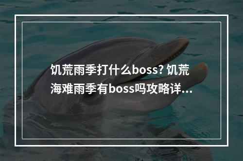 饥荒雨季打什么boss? 饥荒海难雨季有boss吗攻略详解