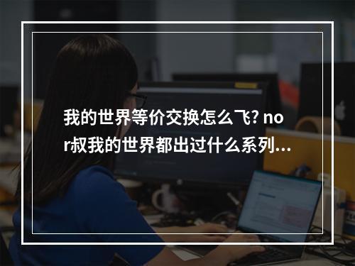 我的世界等价交换怎么飞? nor叔我的世界都出过什么系列攻略详情