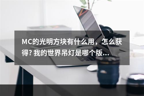 MC的光明方块有什么用，怎么获得? 我的世界吊灯是哪个版本攻略介绍