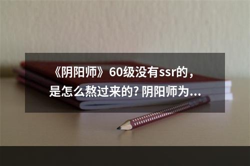 《阴阳师》60级没有ssr的，是怎么熬过来的? 阴阳师为什么抽不到ssr攻略详情