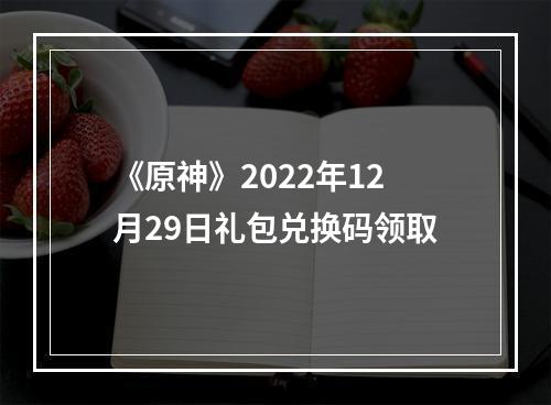 《原神》2022年12月29日礼包兑换码领取