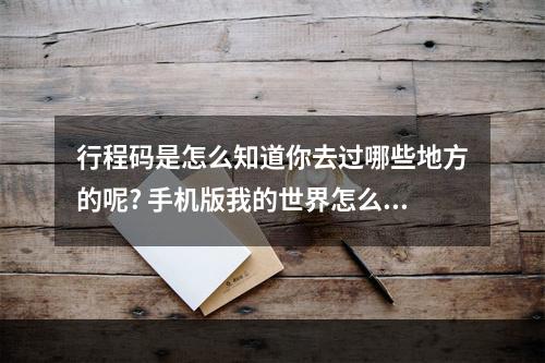 行程码是怎么知道你去过哪些地方的呢? 手机版我的世界怎么标记地点攻略合集