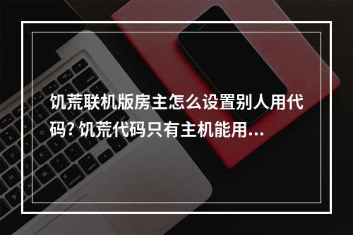 饥荒联机版房主怎么设置别人用代码? 饥荒代码只有主机能用吗攻略详解