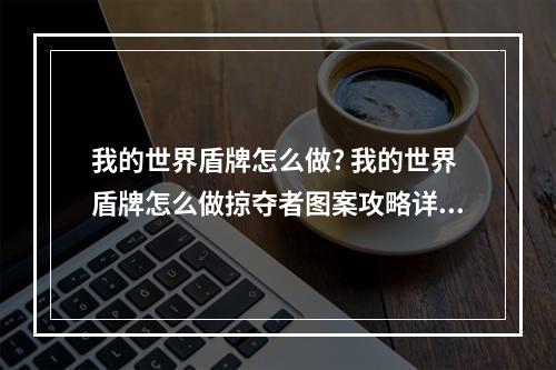 我的世界盾牌怎么做? 我的世界盾牌怎么做掠夺者图案攻略详解