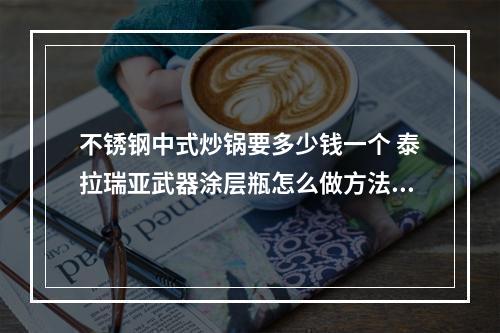 不锈钢中式炒锅要多少钱一个 泰拉瑞亚武器涂层瓶怎么做方法攻略