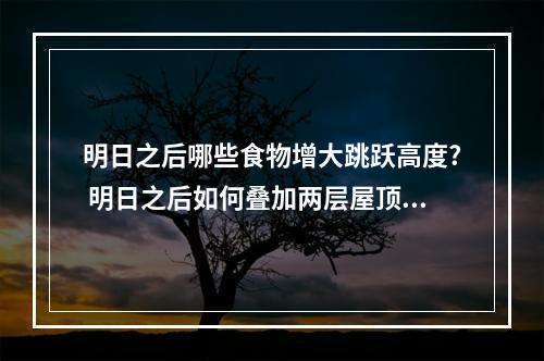 明日之后哪些食物增大跳跃高度? 明日之后如何叠加两层屋顶攻略集锦