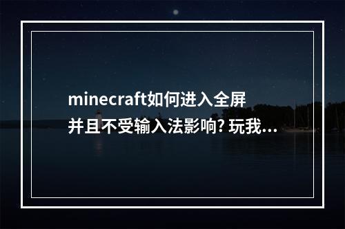 minecraft如何进入全屏并且不受输入法影响? 玩我的世界老是按到输入法怎么办攻略列表