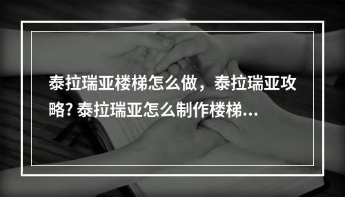 泰拉瑞亚楼梯怎么做，泰拉瑞亚攻略? 泰拉瑞亚怎么制作楼梯攻略列表