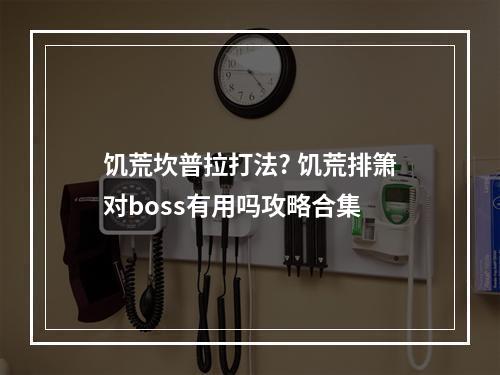 饥荒坎普拉打法? 饥荒排箫对boss有用吗攻略合集