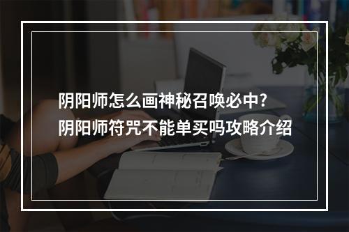 阴阳师怎么画神秘召唤必中? 阴阳师符咒不能单买吗攻略介绍