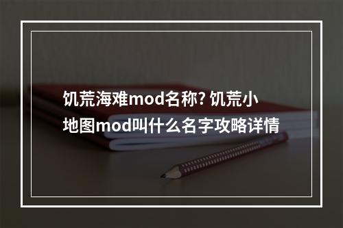 饥荒海难mod名称? 饥荒小地图mod叫什么名字攻略详情