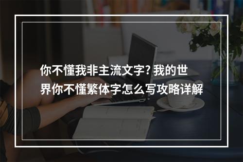 你不懂我非主流文字? 我的世界你不懂繁体字怎么写攻略详解