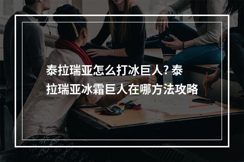 泰拉瑞亚怎么打冰巨人? 泰拉瑞亚冰霜巨人在哪方法攻略