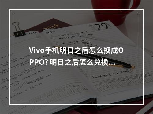 Vivo手机明日之后怎么换成OPPO? 明日之后怎么兑换资源攻略详情