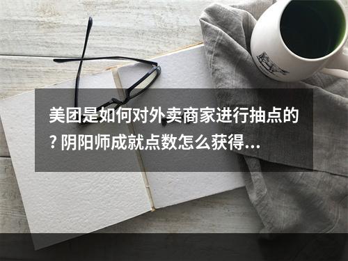 美团是如何对外卖商家进行抽点的? 阴阳师成就点数怎么获得攻略详解