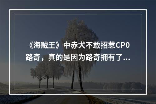 《海贼王》中赤犬不敢招惹CP0路奇，真的是因为路奇拥有了大将实力吗? 我的世界海贼王霸气需要多少道力攻略列表