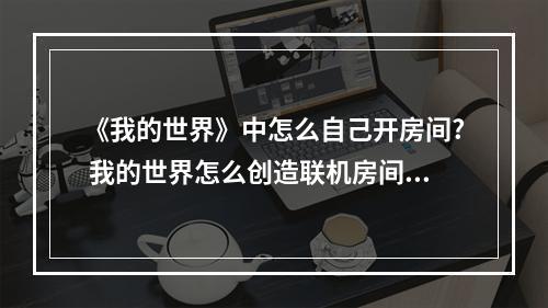 《我的世界》中怎么自己开房间? 我的世界怎么创造联机房间攻略一览