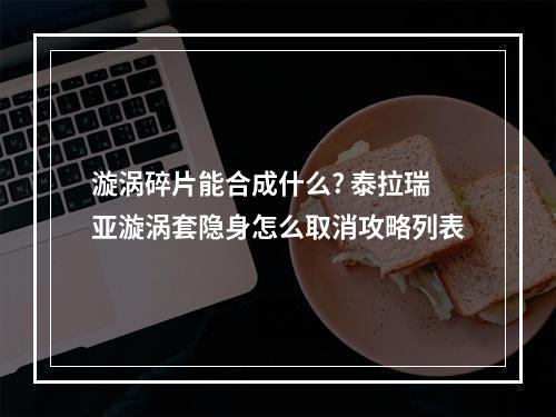 漩涡碎片能合成什么? 泰拉瑞亚漩涡套隐身怎么取消攻略列表