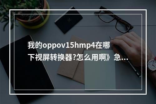 我的oppov15hmp4在哪下视屏转换器?怎么用啊》急 我的世界转换器怎么合成攻略列表