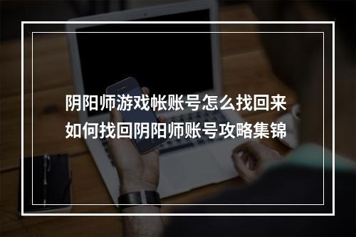 阴阳师游戏帐账号怎么找回来 如何找回阴阳师账号攻略集锦